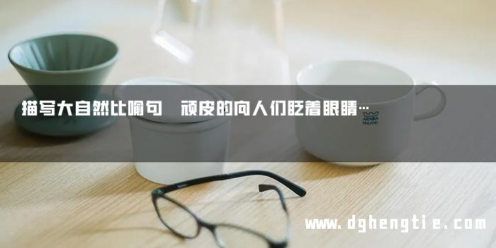 描写大自然比喻句 顽皮的向人们眨着眼睛…